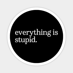 everything is stupid Magnet